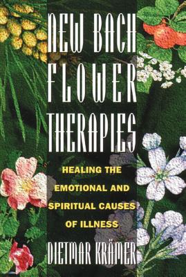 New Bach Flower Therapies: Healing the Emotional and Spiritual Causes of Illness - Dietmar Kr�mer