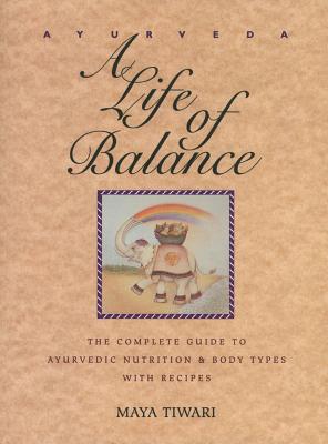 Ayurveda: A Life of Balance: The Complete Guide to Ayurvedic Nutrition and Body Types with Recipes - Maya Tiwari