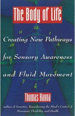 Coperta cărții 'The Body of Life: Creating New Pathways for Sensory Awareness and Fluid Movement - Thomas Hanna'