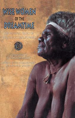 Wise Women of the Dreamtime: Aboriginal Tales of the Ancestral Powers - K. Langloh Parker