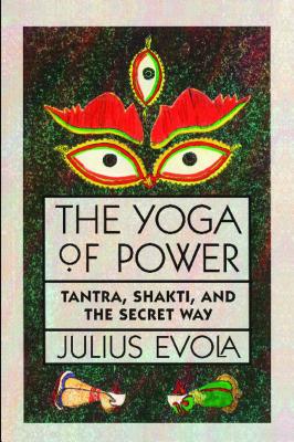 The Yoga of Power: Tantra, Shakti, and the Secret Way - Julius Evola