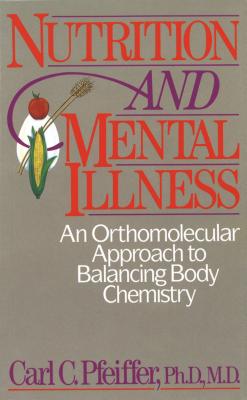 Nutrition and Mental Illness: An Orthomolecular Approach to Balancing Body Chemistry - Carl C. Pfeiffer