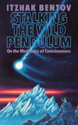 Stalking the Wild Pendulum: On the Mechanics of Consciousness - Itzhak Bentov