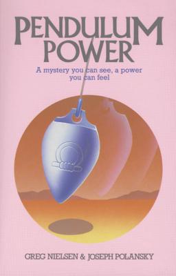 Pendulum Power: A Mystery You Can See, a Power You Can Feel - Greg Nielsen
