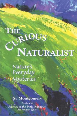 The Curious Naturalist: Nature's Everyday Mysteries - Sy Montgomery