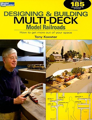 Designing & Building Multi-Deck Model Railroads: How to Get More Out of Your Space - Tony Koester