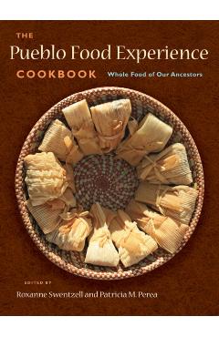 The Pueblo Food Experience Cookbook: Whole Food of Our Ancestors: Whole Food of Our Ancestors - Roxanne Swentzell