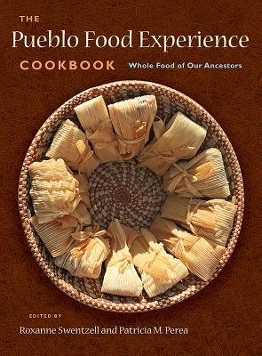 The Pueblo Food Experience Cookbook: Whole Food of Our Ancestors: Whole Food of Our Ancestors - Roxanne Swentzell