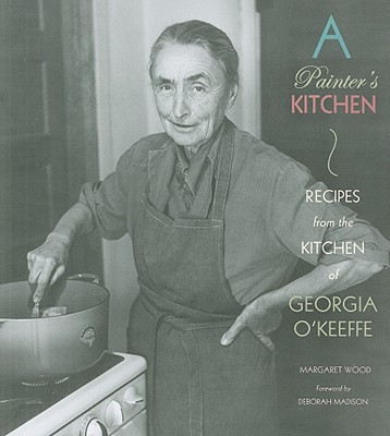 A Painter's Kitchen: Recipes from the Kitchen of Georgia O'Keeffe: Recipes from the Kitchen of Georgia O'Keeffe - Margaret Wood