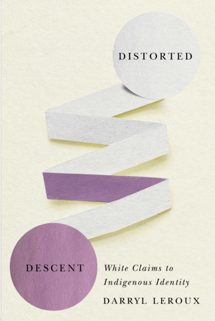 Distorted Descent: White Claims to Indigenous Identity - Darryl Leroux