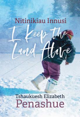 Nitinikiau Innusi: I Keep the Land Alive - Tshaukuesh Elizabeth Penashue