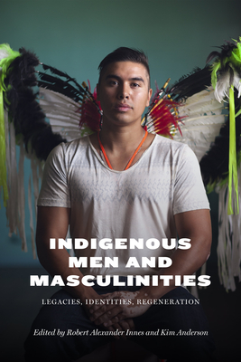 Indigenous Men and Masculinities: Legacies, Identities, Regeneration - Robert Alexander Innes