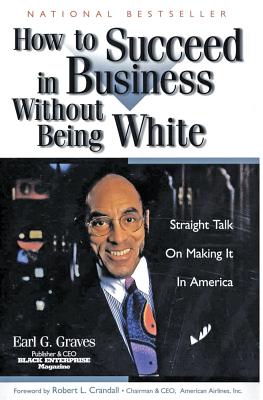 How to Succeed in Business Without Being White: Straight Talk on Making It in America - Earl G. Graves
