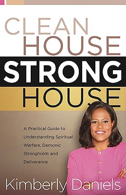 Clean House, Strong House: A Practical Guide to Understanding Spiritual Warfare, Demonic Strongholds and Deliverance - Kimberly Daniels
