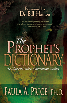 The Prophet's Dictionary: The Ultimate Guide to Supernatural Wisdom - Paula A. Price