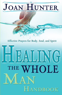 Healing the Whole Man Handbook: Effective Prayers for Body, Soul, and Spirit - Joan Hunter