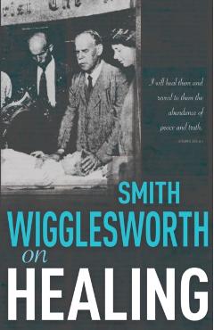 Smith Wigglesworth on Healing - Smith Wigglesworth