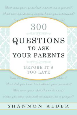 300 Questions to Ask Your Parents Before It's Too Late - Shannon L. Alder