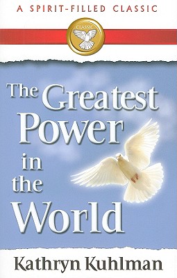 The Greatest Power in the World: A Spirit-Filled Classic - Kathryn Kuhlman
