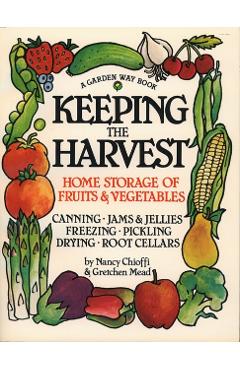 Keeping the Harvest: Discover the Homegrown Goodness of Putting Up Your Own Fruits, Vegetables & Herbs - Nancy Chioffi