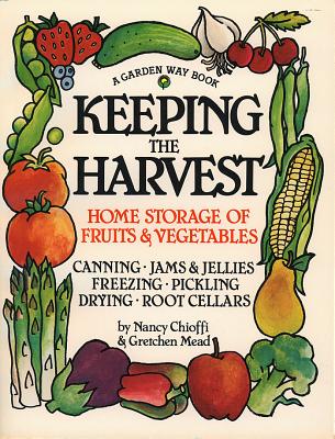 Keeping the Harvest: Discover the Homegrown Goodness of Putting Up Your Own Fruits, Vegetables & Herbs - Nancy Chioffi