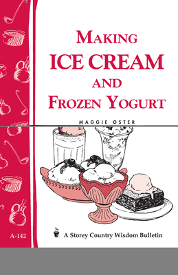 Making Ice Cream and Frozen Yogurt: Storey's Country Wisdom Bulletin A-142 - Maggie Oster