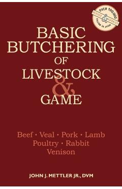 Basic Butchering of Livestock & Game: Beef, Veal, Pork, Lamb, Poultry, Rabbit, Venison - John J. Mettler
