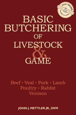 Basic Butchering of Livestock & Game: Beef, Veal, Pork, Lamb, Poultry, Rabbit, Venison - John J. Mettler
