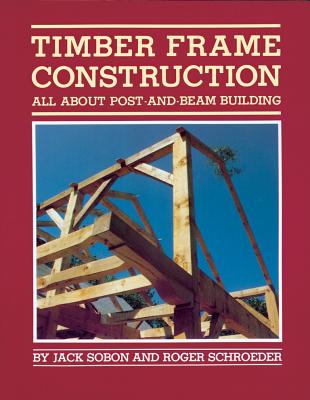 Timber Frame Construction: All about Post-And-Beam Building - Jack A. Sobon
