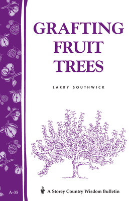Grafting Fruit Trees: Storey's Country Wisdom Bulletin A-35 - Larry Southwick