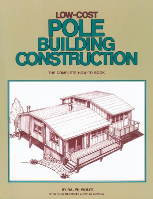 Low-Cost Pole Building Construction: The Complete How-To Book - Ralph Wolfe