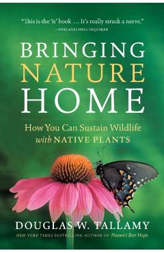 Bringing Nature Home: How You Can Sustain Wildlife with Native Plants - Douglas W. Tallamy