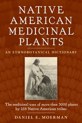 Native American Medicinal Plants: An Ethnobotanical Dictionary - Daniel E. Moerman
