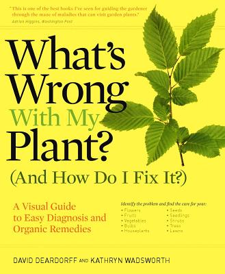 What's Wrong with My Plant? (and How Do I Fix It?): A Visual Guide to Easy Diagnosis and Organic Remedies - David Deardorff