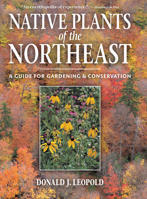 Native Plants of the Northeast: A Guide for Gardening and Conservation - Donald J. Leopold