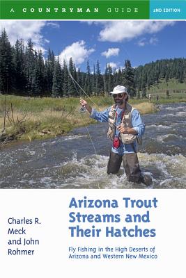 Arizona Trout Streams and Their Hatches: Fly Fishing in the High Deserts of Arizona and Western New Mexico - Charles R. Meck