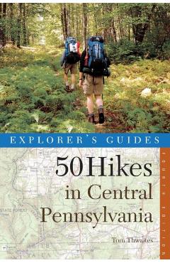 Explorer's Guide 50 Hikes in Central Pennsylvania: Day Hikes and Backpacking Trips - Tom Thwaites