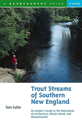 Trout Streams of Southern New England: An Angler's Guide to the Watersheds of Massachusetts, Connecticut, and Rhode Island - Tom Fuller