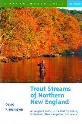 Trout Streams of Northern New England: A Guide to the Best Fly-Fishing in Vermont, New Hampshire, and Maine - David Klausmeyer