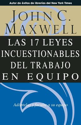 Las 17 Leyes Incuestionables del Trabajo en Equipo = The 17 Indisputable Laws of Teamwork - John C. Maxwell