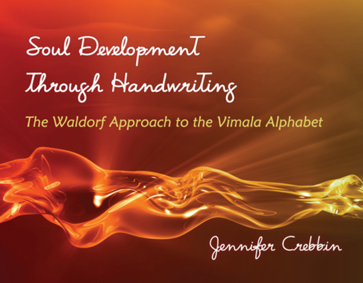 Soul Development Through Handwriting: The Waldorf Approach to the Vimala Alphabet - Jennifer Crebbin