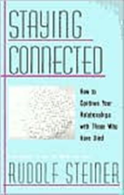 Staying Connected: How to Continue Your Relationships with Those Who Have Died - Rudolf Steiner