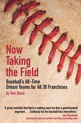 Now Taking the Field: Baseball's All-Time Dream Teams for All 30 Franchises - Tom Stone