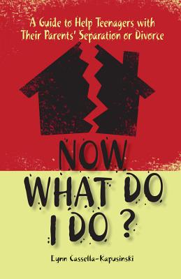 Now What Do I Do?: A Guide to Help Teenagers with Their Parents' Separation or Divorce - Lynn Cassella-kapusinski