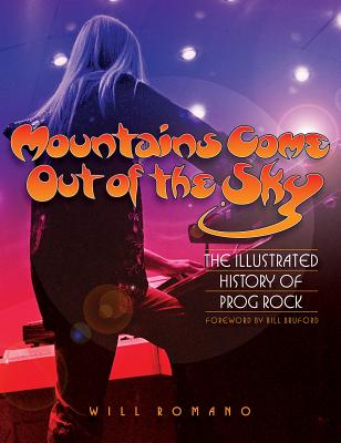 Mountains Come Out of the Sky: The Illustrated History of Prog Rock - Will Romano