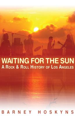 Waiting for the Sun: A Rock & Roll History of Los Angeles - Barney Hoskyns
