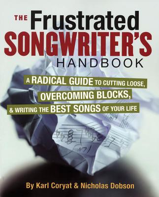 The Frustrated Songwriter's Handbook: A Radical Guide to Cutting Loose, Overcoming Blocks & Writing the Best Songs of Your Life - Karl Coryat
