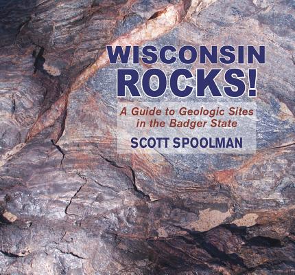 Wisconsin Rocks!: A Guide to Geologic Sites in the Badger State - Scott Spoolman
