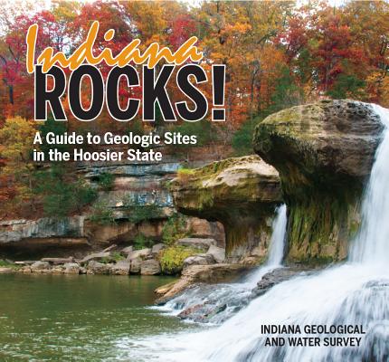 Indiana Rocks!: A Guide to Geologic Sites in the Hoosier State - Indiana Geological And Water Survey
