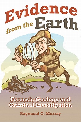 Evidence from the Earth: Forensic Geology and Criminal Investigations - Raymond C. Murray